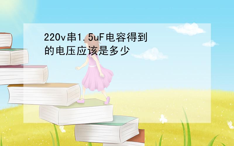 220v串1.5uF电容得到的电压应该是多少