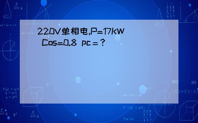 220V单相电,P=17KW Cos=0.8 pc＝?