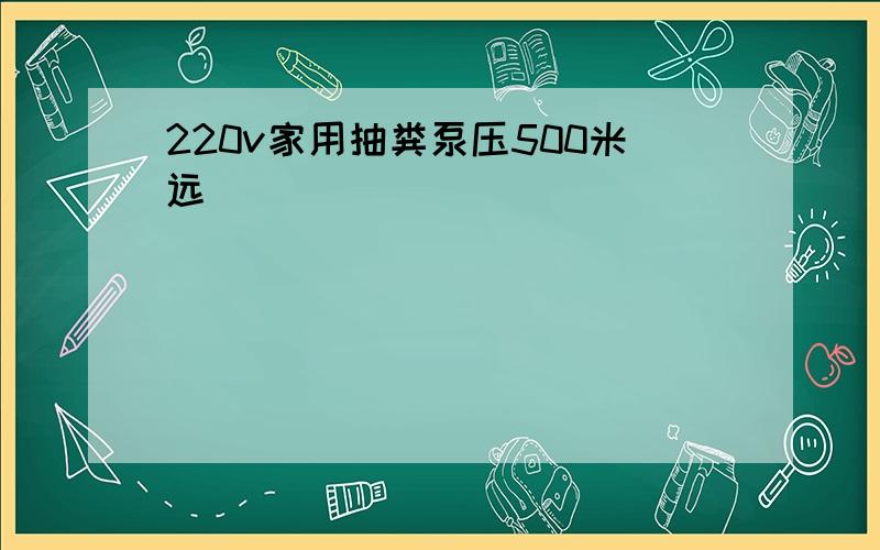 220v家用抽粪泵压500米远