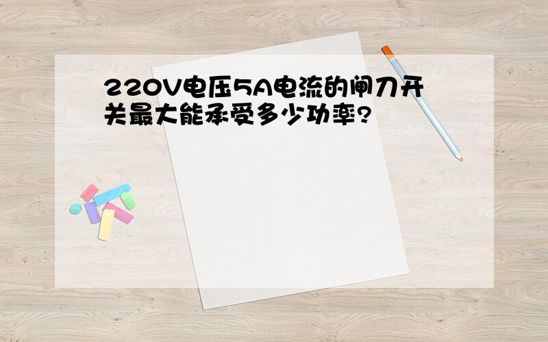 220V电压5A电流的闸刀开关最大能承受多少功率?