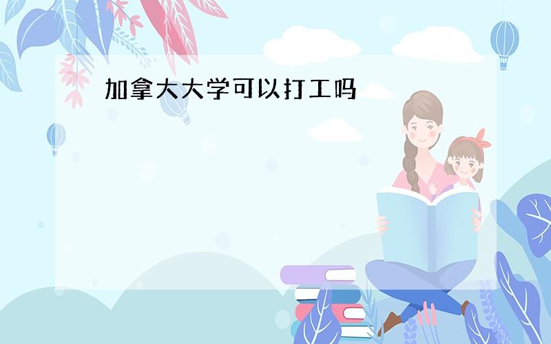 加拿大大学可以打工吗