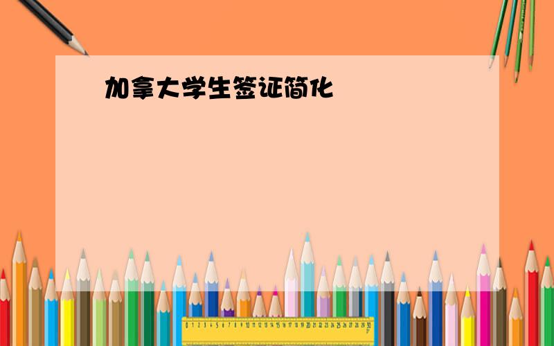 加拿大学生签证简化