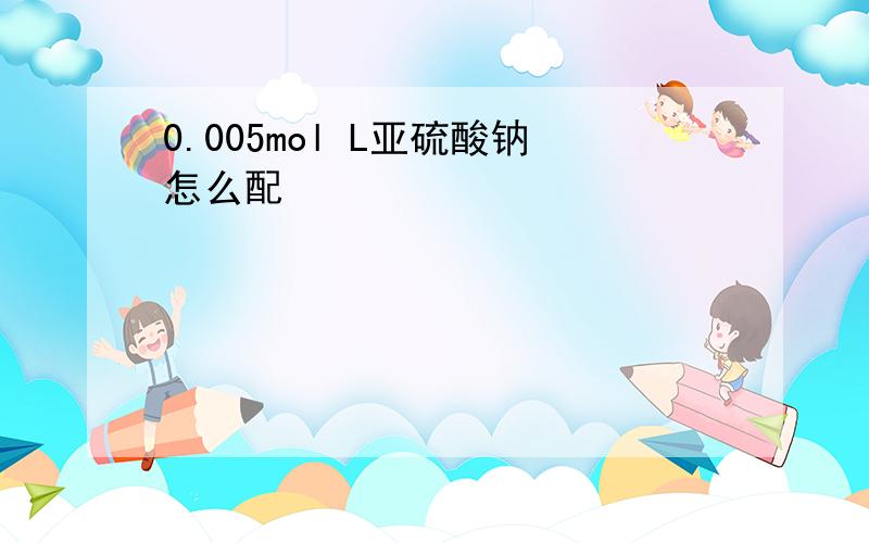 0.005mol L亚硫酸钠怎么配