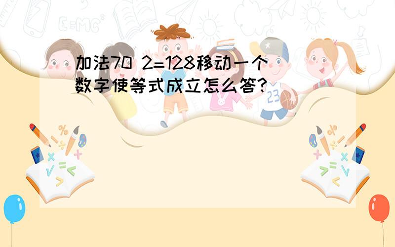 加法70 2=128移动一个数字使等式成立怎么答?