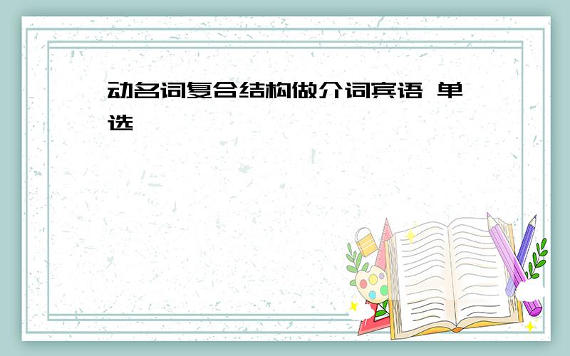 动名词复合结构做介词宾语 单选