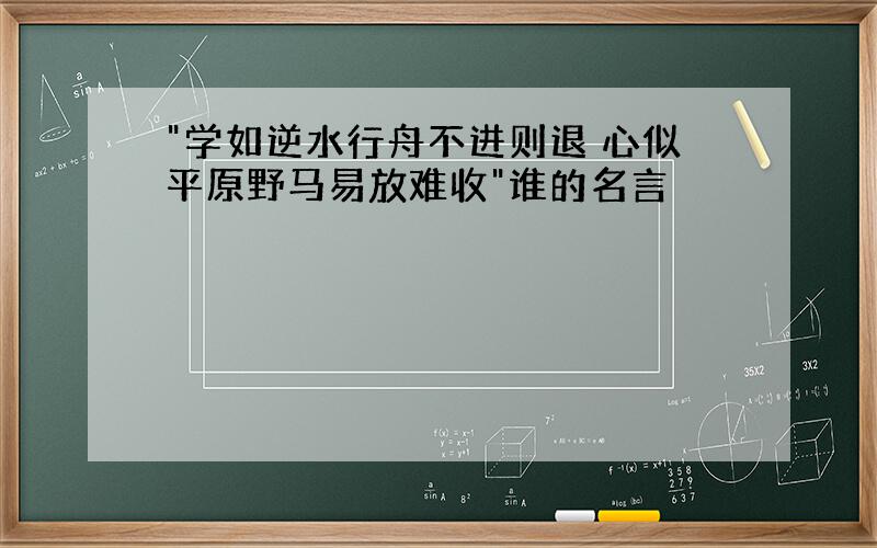 "学如逆水行舟不进则退 心似平原野马易放难收"谁的名言