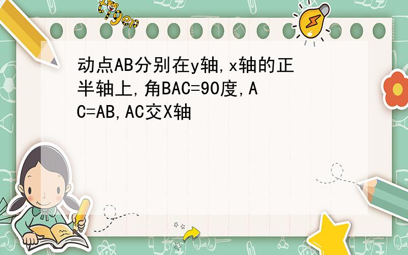 动点AB分别在y轴,x轴的正半轴上,角BAC=90度,AC=AB,AC交X轴