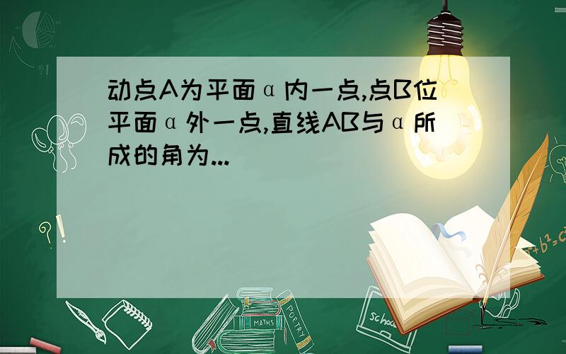 动点A为平面α内一点,点B位平面α外一点,直线AB与α所成的角为...