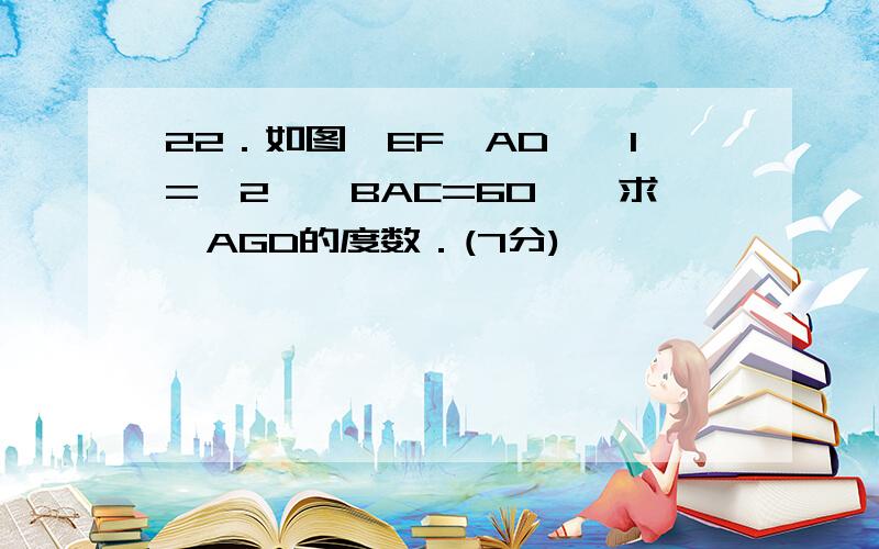 22．如图,EF∥AD,∠1=∠2,∠BAC=60°,求∠AGD的度数．(7分)