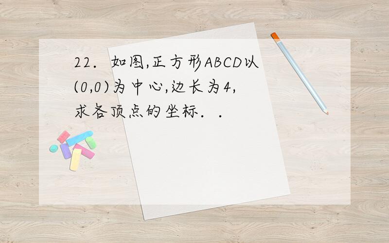 22．如图,正方形ABCD以(0,0)为中心,边长为4,求各顶点的坐标．．