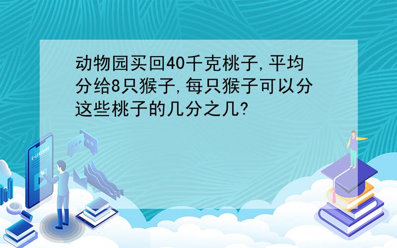 动物园买回40千克桃子,平均分给8只猴子,每只猴子可以分这些桃子的几分之几?