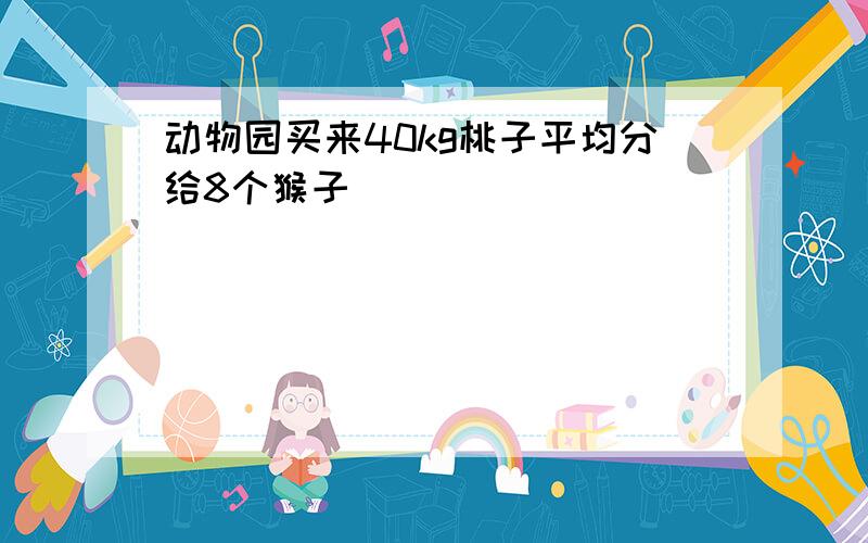 动物园买来40kg桃子平均分给8个猴子