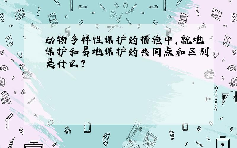 动物多样性保护的措施中,就地保护和易地保护的共同点和区别是什么?