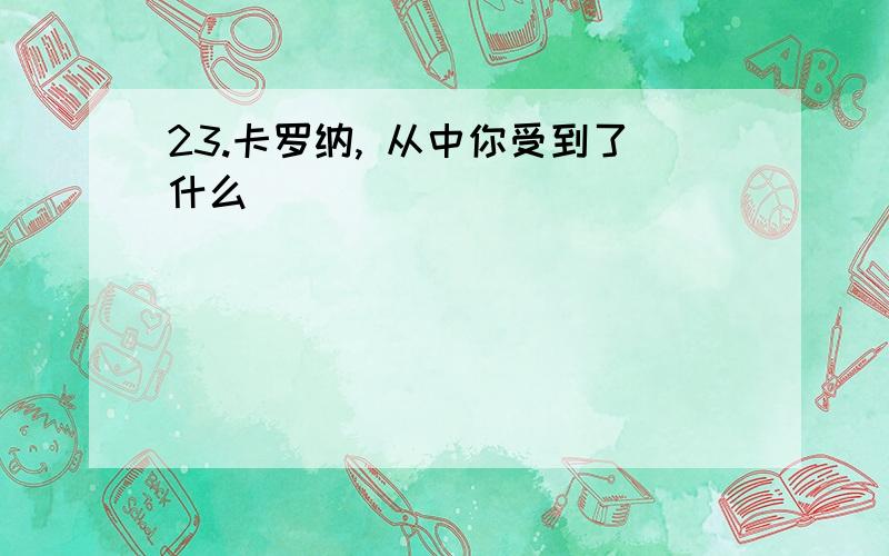 23.卡罗纳, 从中你受到了什么