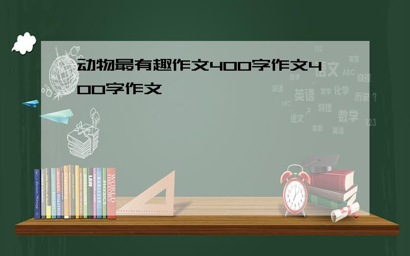 动物最有趣作文400字作文400字作文