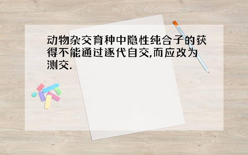 动物杂交育种中隐性纯合子的获得不能通过逐代自交,而应改为测交.