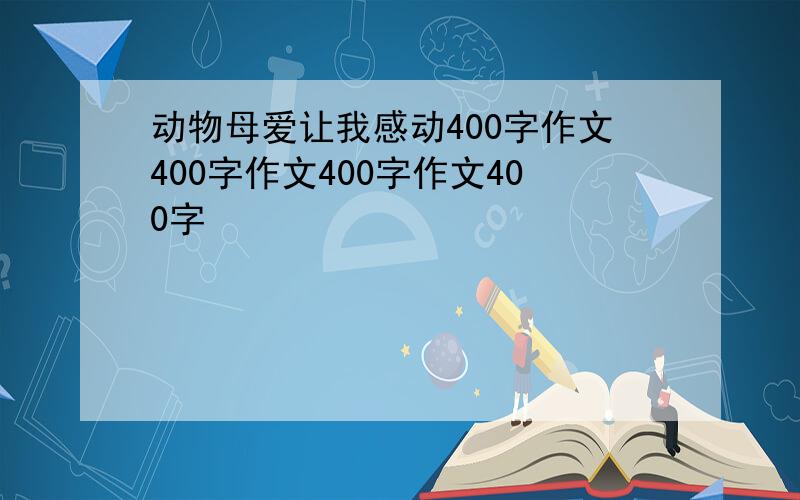 动物母爱让我感动400字作文400字作文400字作文400字