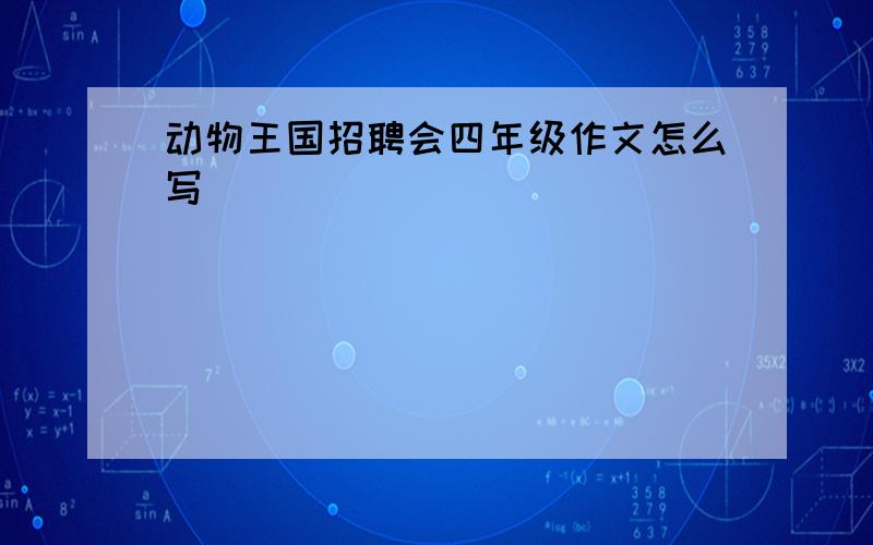 动物王国招聘会四年级作文怎么写