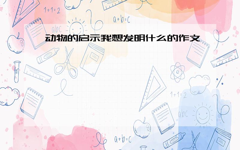 动物的启示我想发明什么的作文