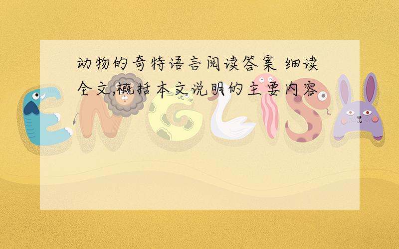 动物的奇特语言阅读答案 细读全文,概括本文说明的主要内容