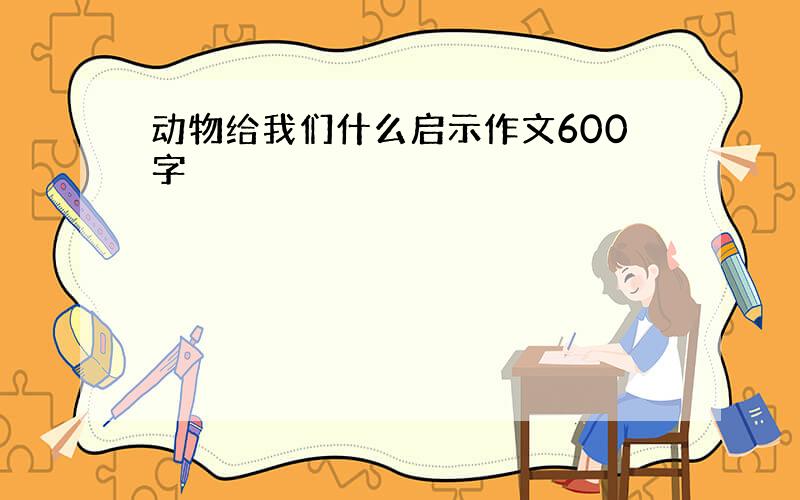 动物给我们什么启示作文600字