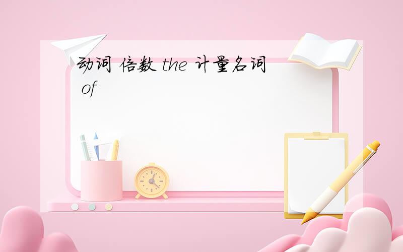 动词 倍数 the 计量名词 of