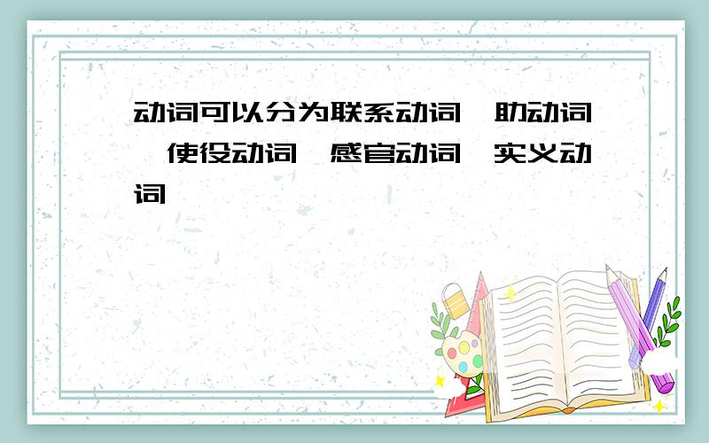 动词可以分为联系动词,助动词,使役动词,感官动词,实义动词