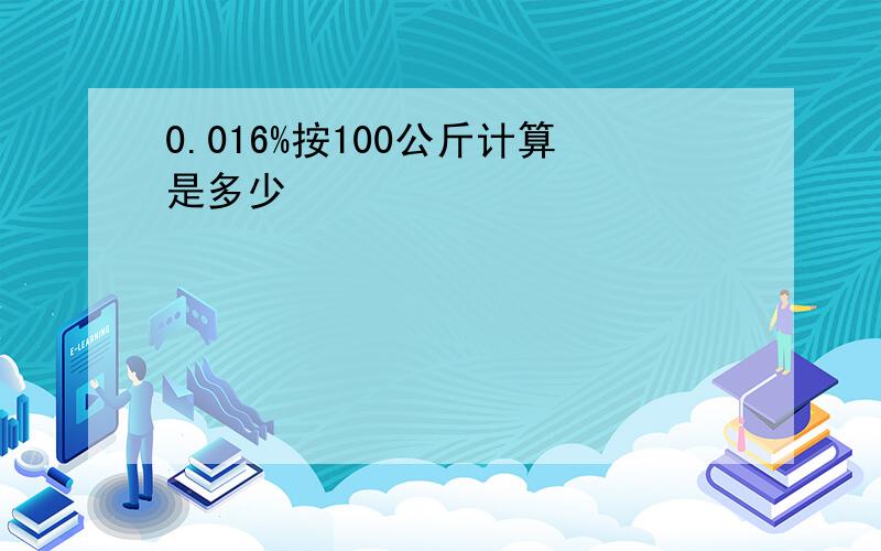 0.016%按100公斤计算是多少