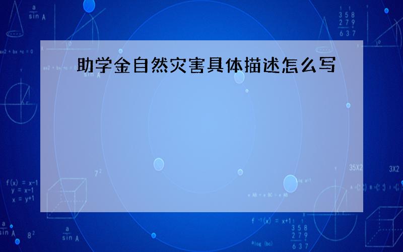 助学金自然灾害具体描述怎么写