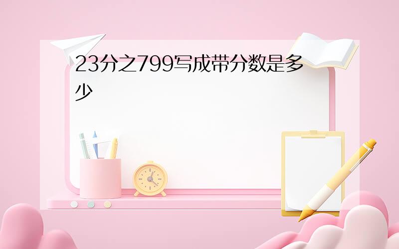 23分之799写成带分数是多少