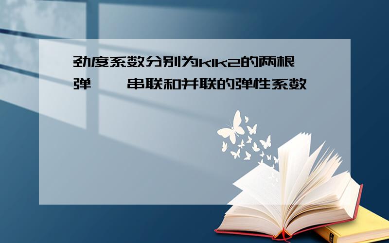 劲度系数分别为k1k2的两根弹簧,串联和并联的弹性系数