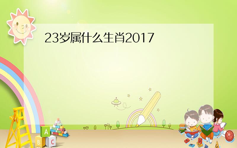 23岁属什么生肖2017