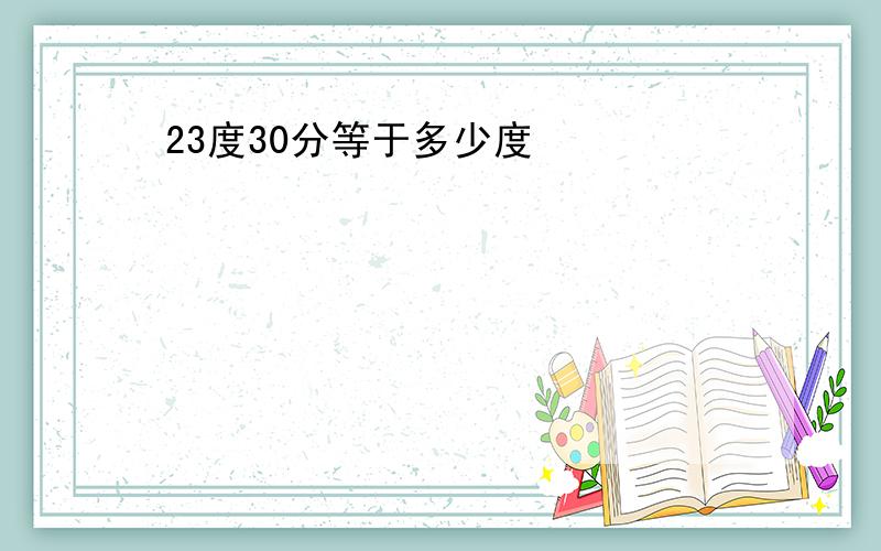 23度30分等于多少度