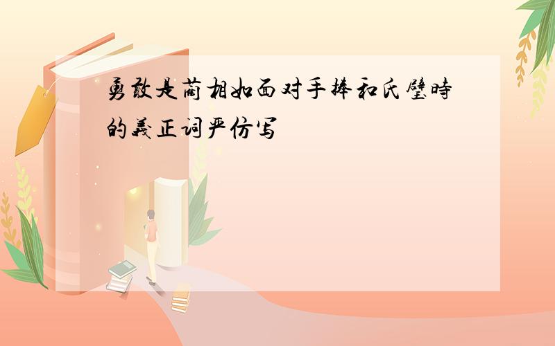 勇敢是蔺相如面对手捧和氏璧时的义正词严仿写