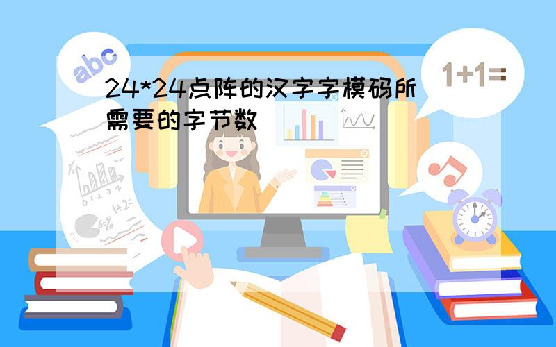 24*24点阵的汉字字模码所需要的字节数