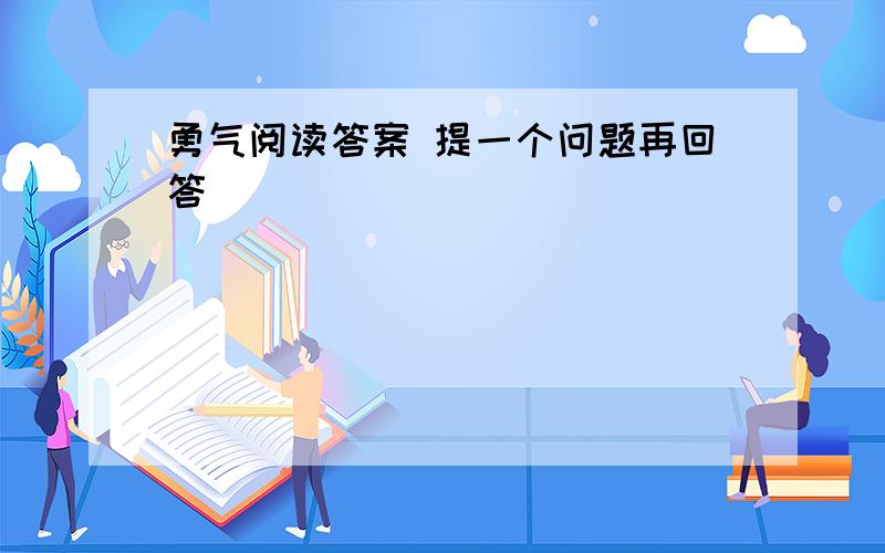 勇气阅读答案 提一个问题再回答