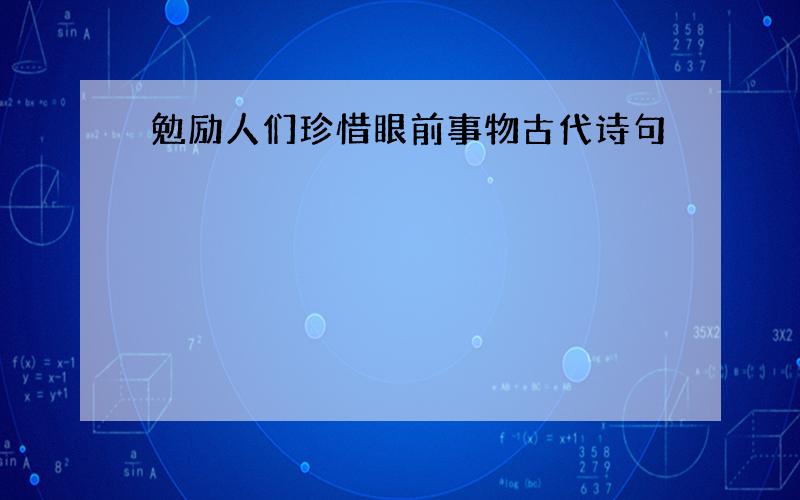 勉励人们珍惜眼前事物古代诗句