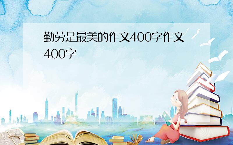 勤劳是最美的作文400字作文400字