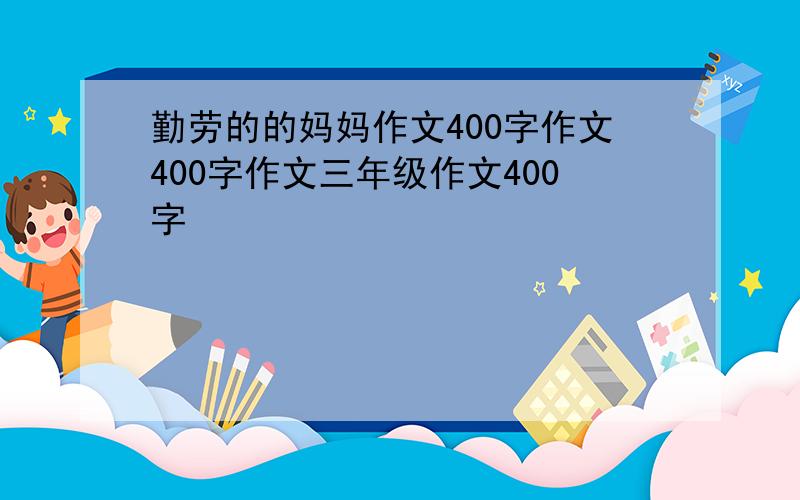 勤劳的的妈妈作文400字作文400字作文三年级作文400字