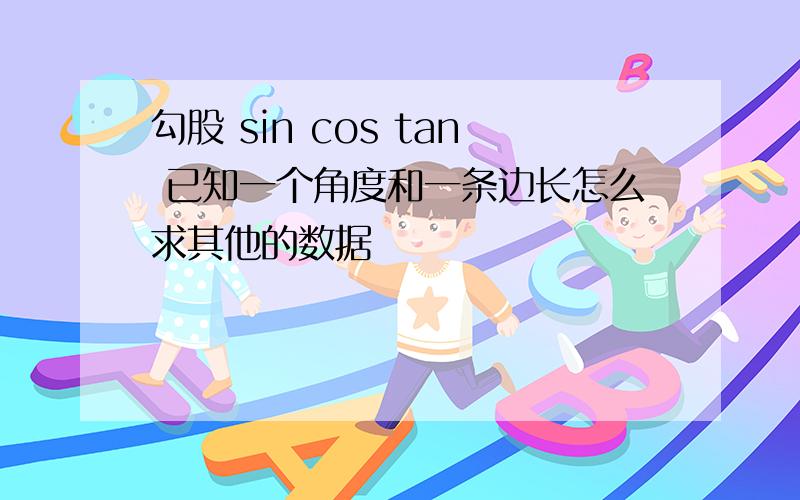 勾股 sin cos tan 已知一个角度和一条边长怎么求其他的数据