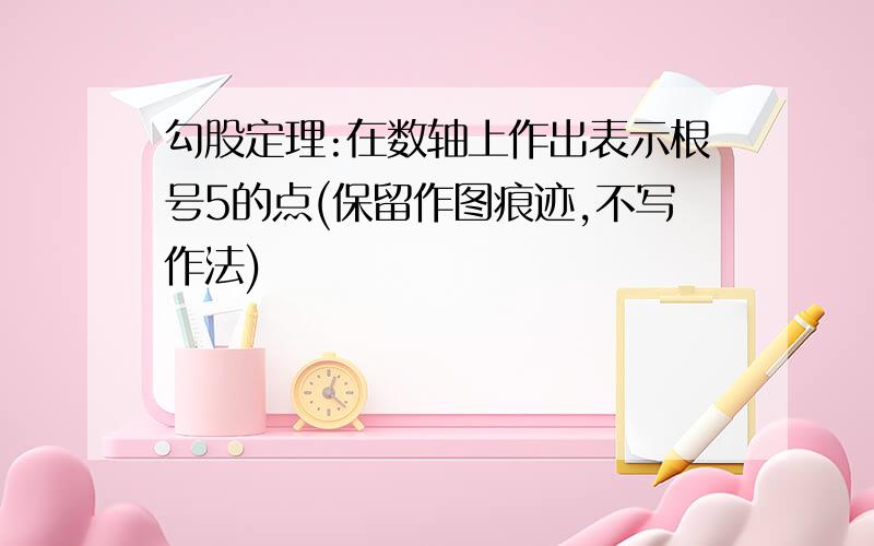 勾股定理:在数轴上作出表示根号5的点(保留作图痕迹,不写作法)