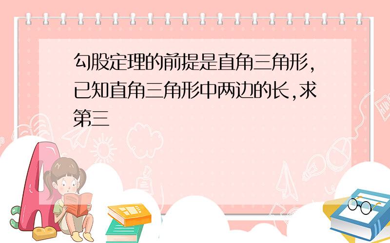 勾股定理的前提是直角三角形,已知直角三角形中两边的长,求第三