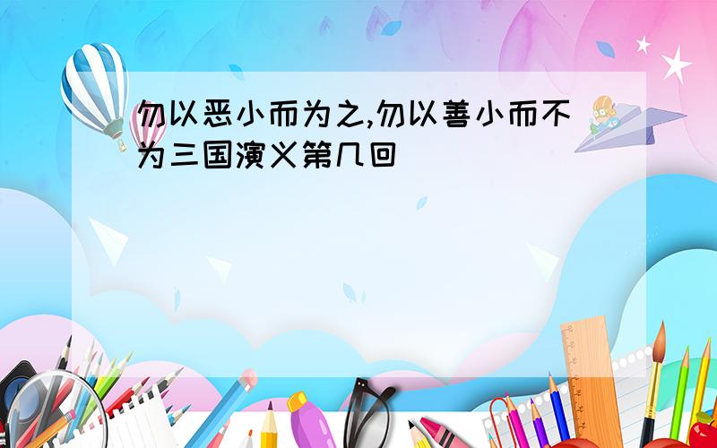 勿以恶小而为之,勿以善小而不为三国演义第几回