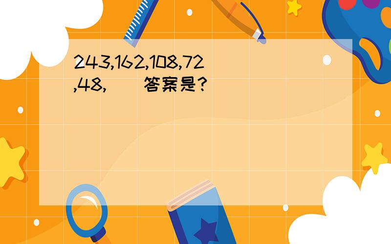 243,162,108,72,48,()答案是?