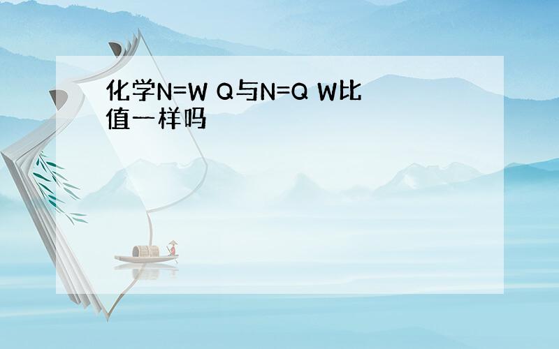 化学N=W Q与N=Q W比值一样吗