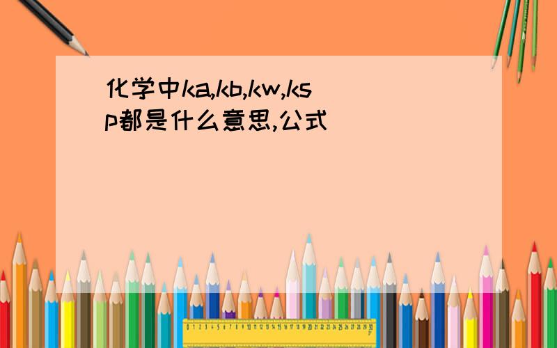 化学中ka,kb,kw,ksp都是什么意思,公式