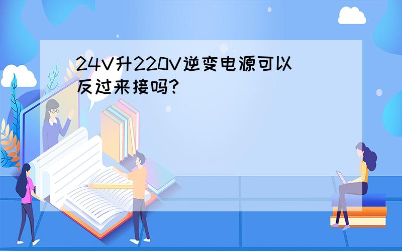 24V升220V逆变电源可以反过来接吗?