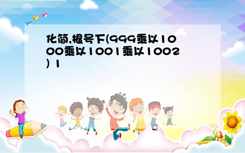 化简,根号下(999乘以1000乘以1001乘以1002) 1