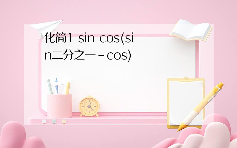 化简1 sin cos(sin二分之一-cos)