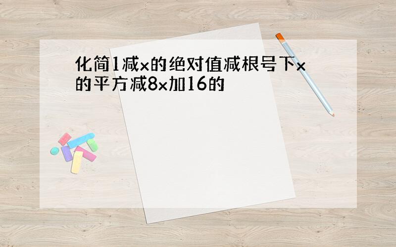 化简1减x的绝对值减根号下x的平方减8x加16的